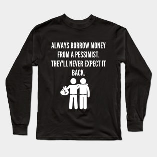 Always Borrow Money From a Pessimist They'll Never Expect it Back Long Sleeve T-Shirt